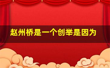 赵州桥是一个创举是因为