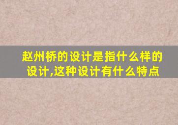 赵州桥的设计是指什么样的设计,这种设计有什么特点