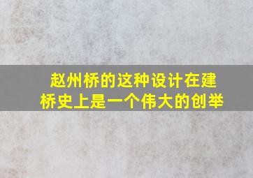 赵州桥的这种设计在建桥史上是一个伟大的创举