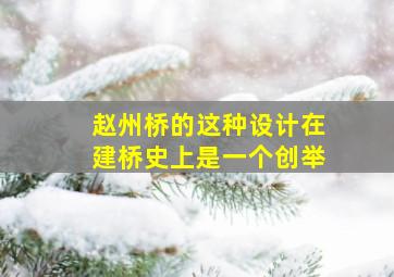 赵州桥的这种设计在建桥史上是一个创举