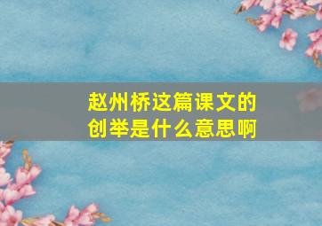 赵州桥这篇课文的创举是什么意思啊