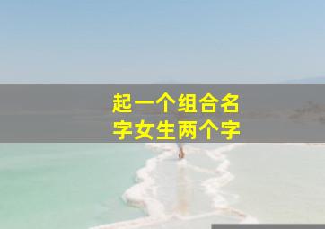 起一个组合名字女生两个字