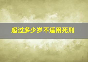 超过多少岁不适用死刑