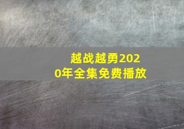 越战越勇2020年全集免费播放