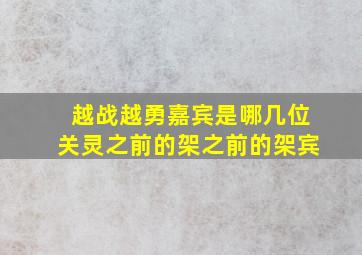 越战越勇嘉宾是哪几位关灵之前的架之前的架宾