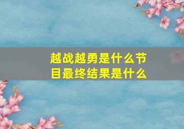 越战越勇是什么节目最终结果是什么