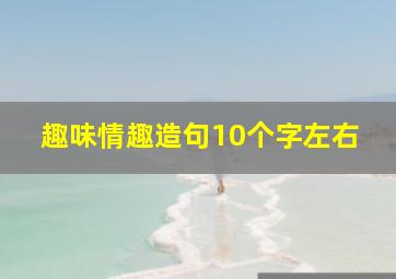 趣味情趣造句10个字左右