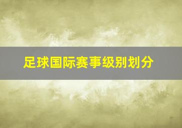 足球国际赛事级别划分