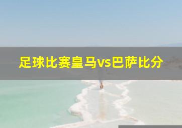 足球比赛皇马vs巴萨比分