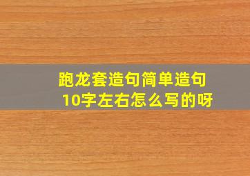 跑龙套造句简单造句10字左右怎么写的呀