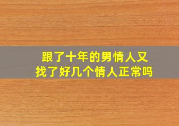 跟了十年的男情人又找了好几个情人正常吗