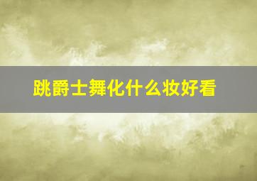 跳爵士舞化什么妆好看