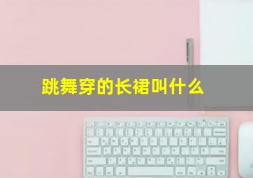 跳舞穿的长裙叫什么