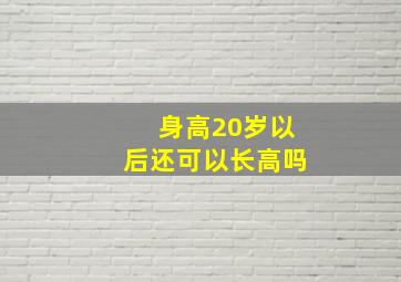 身高20岁以后还可以长高吗