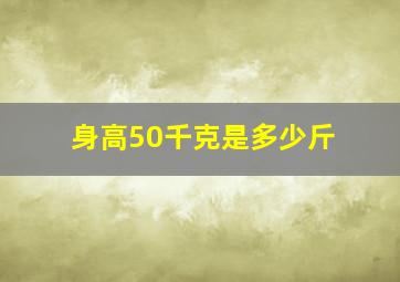 身高50千克是多少斤