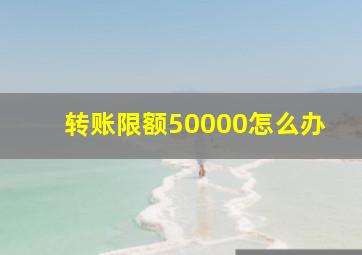 转账限额50000怎么办