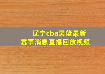 辽宁cba男篮最新赛事消息直播回放视频