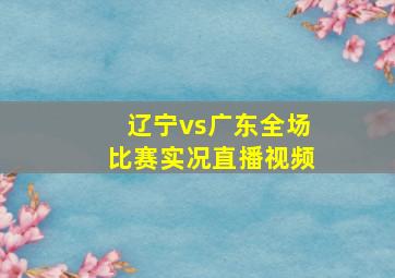 辽宁vs广东全场比赛实况直播视频