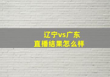 辽宁vs广东直播结果怎么样