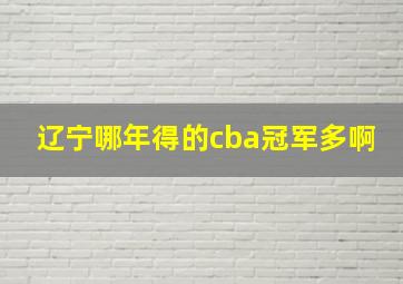 辽宁哪年得的cba冠军多啊