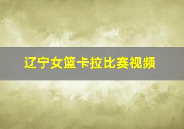 辽宁女篮卡拉比赛视频