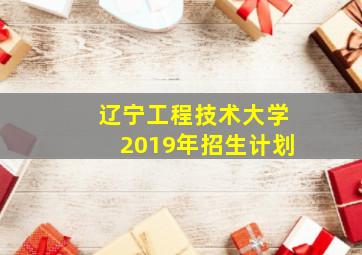 辽宁工程技术大学2019年招生计划