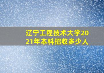 辽宁工程技术大学2021年本科招收多少人