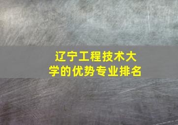 辽宁工程技术大学的优势专业排名