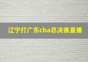 辽宁打广东cba总决赛直播