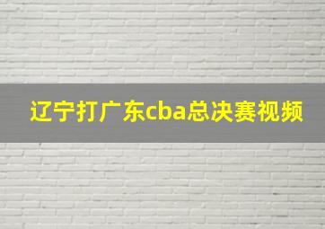 辽宁打广东cba总决赛视频