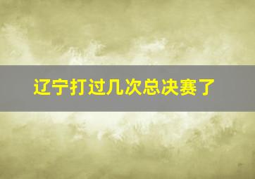 辽宁打过几次总决赛了