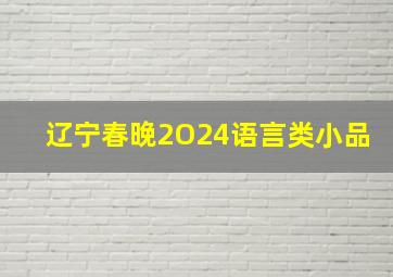 辽宁春晚2O24语言类小品