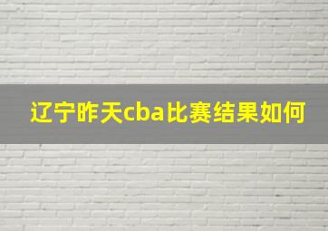 辽宁昨天cba比赛结果如何