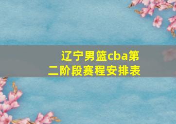 辽宁男篮cba第二阶段赛程安排表