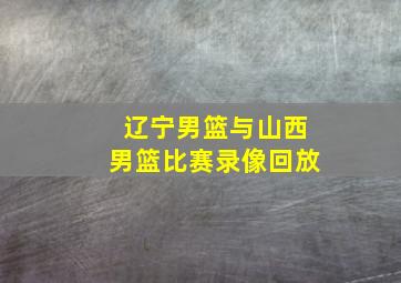 辽宁男篮与山西男篮比赛录像回放