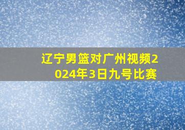 辽宁男篮对广州视频2024年3日九号比赛