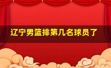 辽宁男篮排第几名球员了