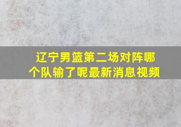 辽宁男篮第二场对阵哪个队输了呢最新消息视频