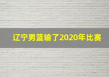 辽宁男篮输了2020年比赛