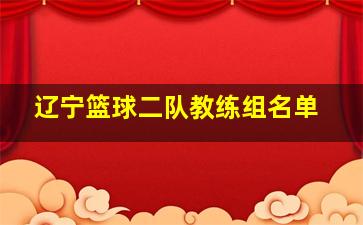 辽宁篮球二队教练组名单