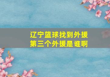 辽宁篮球找到外援第三个外援是谁啊