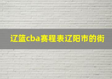 辽篮cba赛程表辽阳市的街