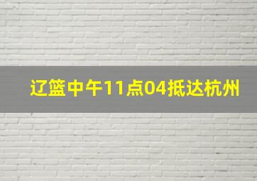 辽篮中午11点04抵达杭州