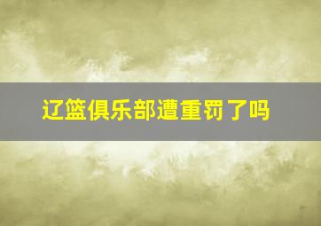 辽篮俱乐部遭重罚了吗