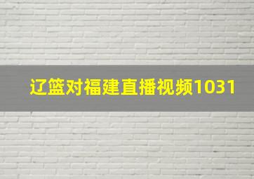 辽篮对福建直播视频1031