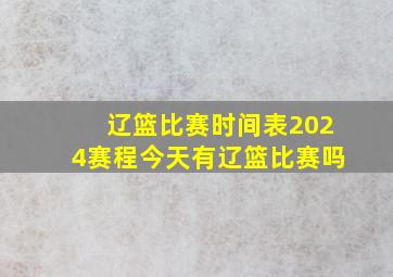 辽篮比赛时间表2024赛程今天有辽篮比赛吗