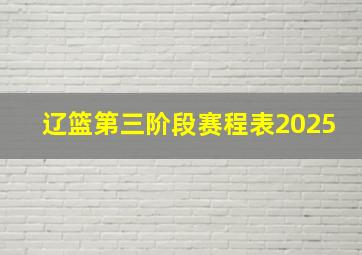 辽篮第三阶段赛程表2025