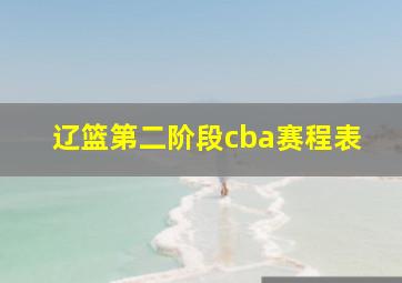 辽篮第二阶段cba赛程表