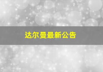 达尔曼最新公告