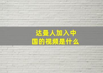 达曼人加入中国的视频是什么